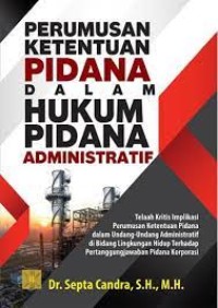 Image of Perumusan Ketentuan Pidana dalam Hukum Pidana Administratif : Telaah Kritis Implikasi Perumusan Ketentuan Pidana dalam Undang-Undang Administratif di Bidang Lingkungan Hidup terhadap Pertanggungjawaban Pidana Korupsi