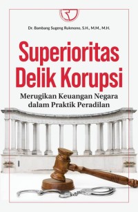 Image of Superioritas delik korupsi : merugikan keuangan negara dalam praktik peradilan